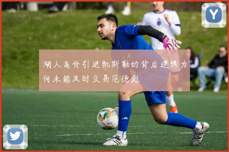 湖人高价引进凯斯勒的背后逻辑为何未能及时交易范德彪