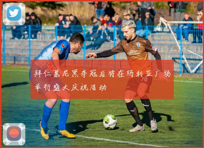 拜仁慕尼黑夺冠后将在玛利亚广场举行盛大庆祝活动