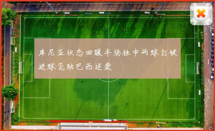 库尼亚状态回暖半场独中两球打破进球荒助巴西逆袭