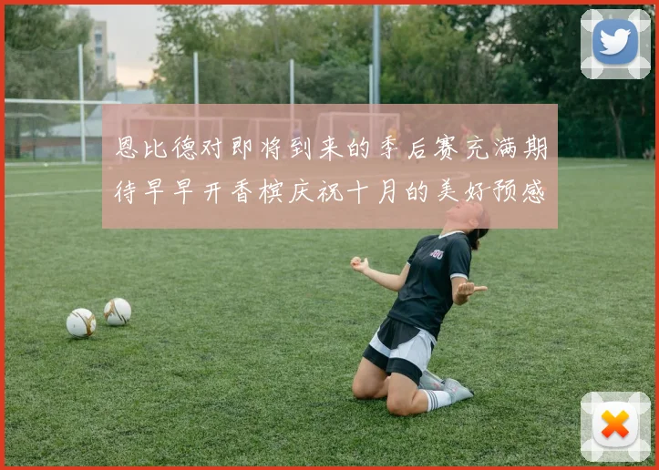 恩比德对即将到来的季后赛充满期待早早开香槟庆祝十月的美好预感