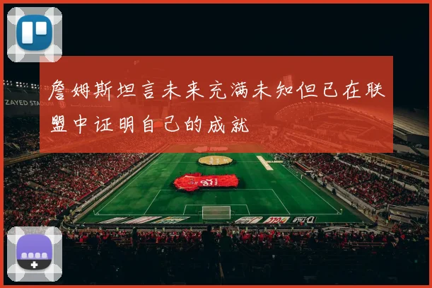 詹姆斯坦言未来充满未知但已在联盟中证明自己的成就