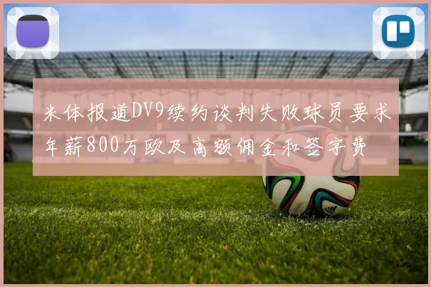 米体报道DV9续约谈判失败球员要求年薪800万欧及高额佣金和签字费