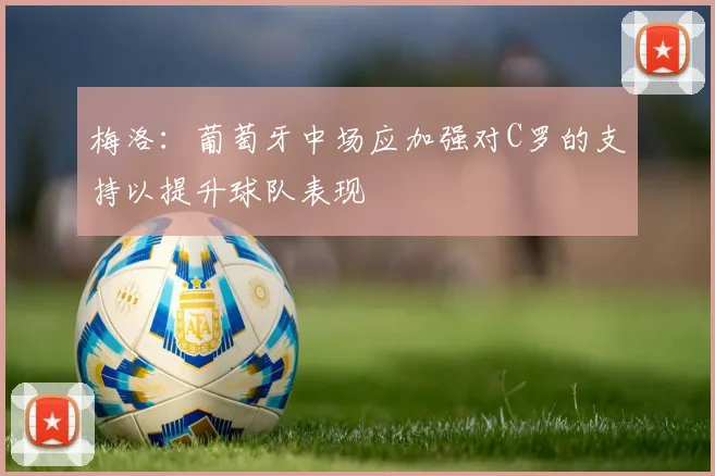 梅洛：葡萄牙中场应加强对C罗的支持以提升球队表现