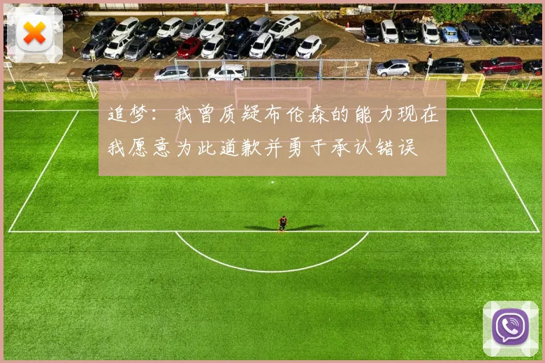 追梦：我曾质疑布伦森的能力现在我愿意为此道歉并勇于承认错误