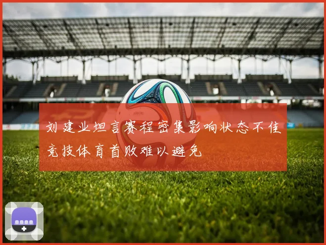 刘建业坦言赛程密集影响状态不佳竞技体育首败难以避免
