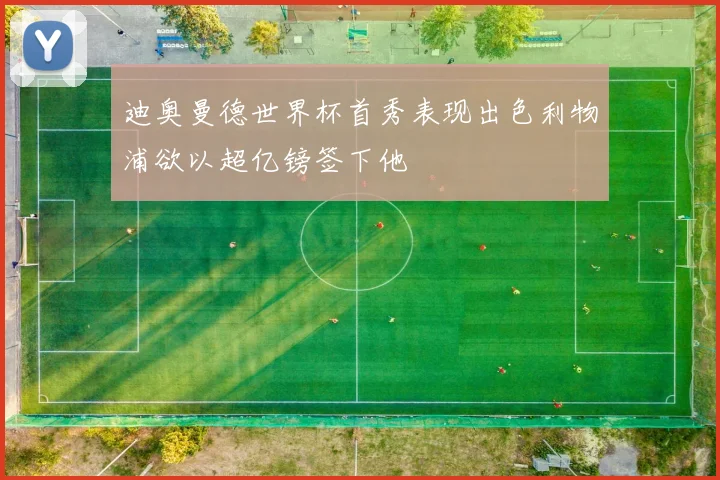 迪奥曼德世界杯首秀表现出色利物浦欲以超亿镑签下他