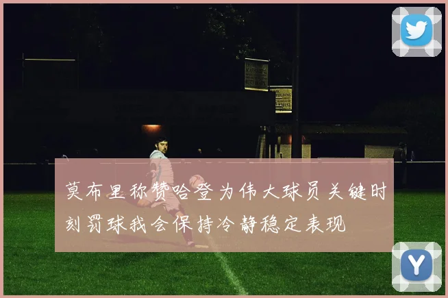 莫布里称赞哈登为伟大球员关键时刻罚球我会保持冷静稳定表现