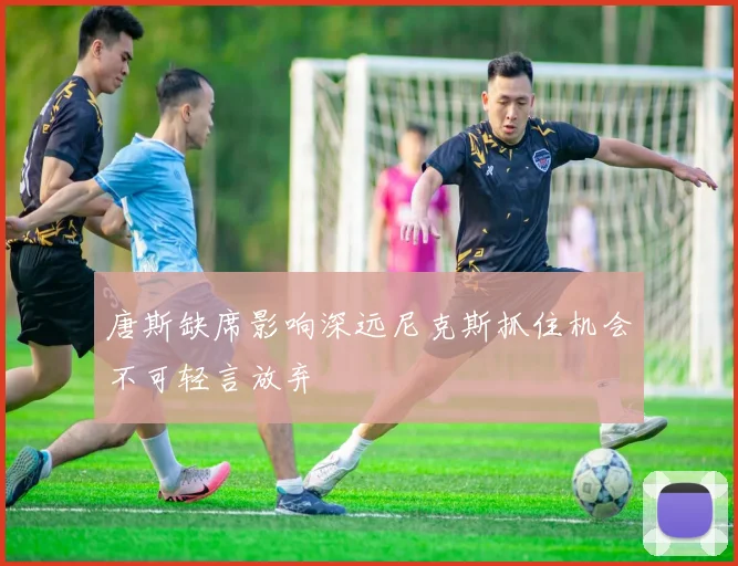 唐斯缺席影响深远尼克斯抓住机会不可轻言放弃